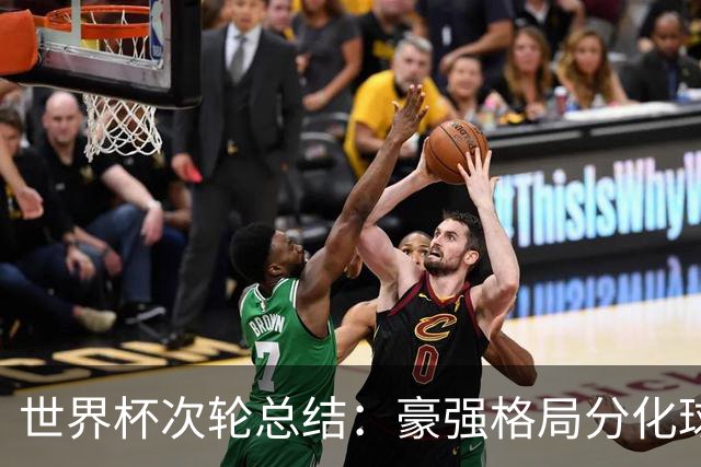 世界杯次轮总结：豪强格局分化球星续写传奇 东道主全线领跑