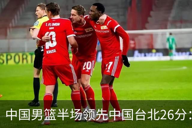 中国男篮半场领先中国台北26分：胡金秋李弘权均9分 全队10人得分