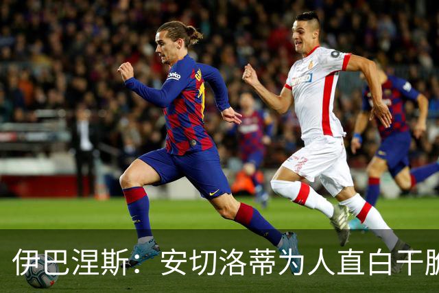 伊巴涅斯：安切洛蒂为人直白干脆，他安排我踢什么位置都可以