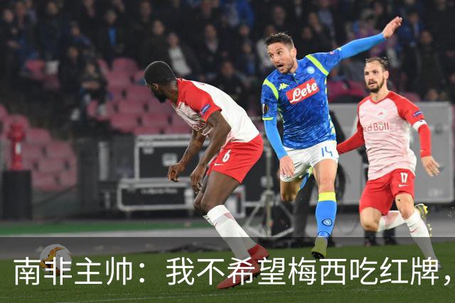 南非主帅：我不希望梅西吃红牌，但和我们球员染红的区别在哪？