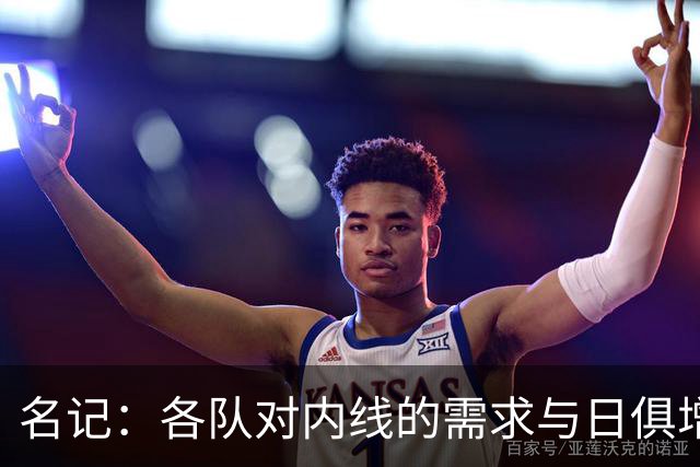 名记：各队对内线的需求与日俱增 湖人等队对瓦兰的兴趣只增不减
