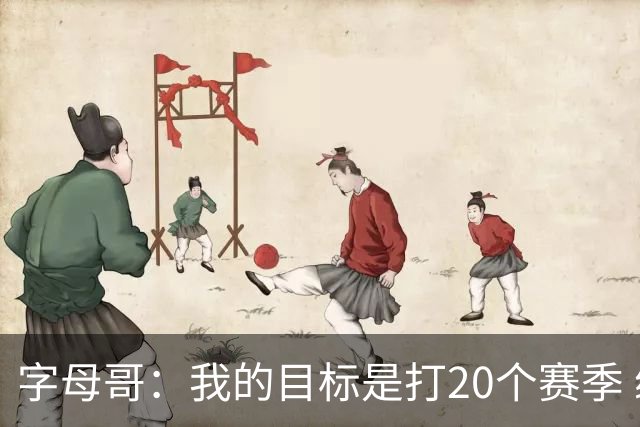 字母哥：我的目标是打20个赛季 续约到时再看