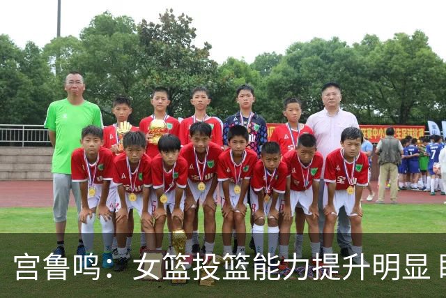 宫鲁鸣：女篮投篮能力提升明显 盼海外球员尽早归队