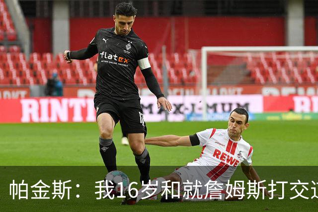 帕金斯：我16岁和就詹姆斯打交道 这次真感觉他不知道去哪