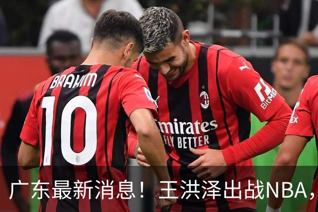 广东最新消息！王洪泽出战NBA，曲绍斌升任一队助教？徐杰最新动态