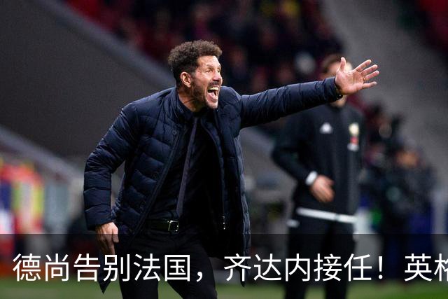 德尚告别法国，齐达内接任！英格兰获季军后，定律倾向阿根廷夺冠