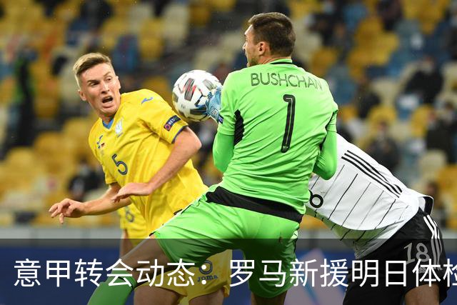 意甲转会动态：罗马新援明日体检，国米敲定曼城旧将口头协议