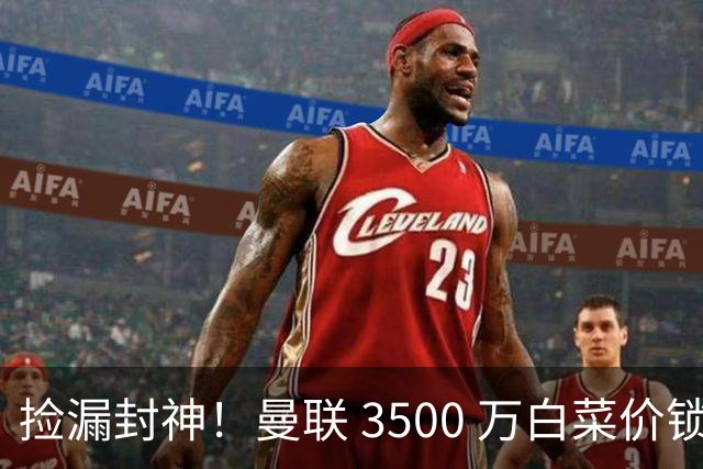 捡漏封神！曼联 3500 万白菜价锁真核！还要复刻同款神级引援