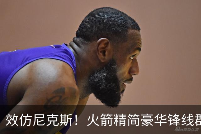 效仿尼克斯！火箭精简豪华锋线群：5位前锋风格迥异，无需引进明星