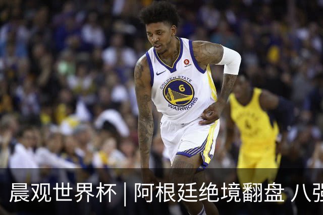 晨观世界杯 | 阿根廷绝境翻盘 八强全部产生
