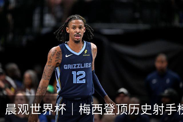 晨观世界杯｜梅西登顶历史射手榜 法国队比赛延迟