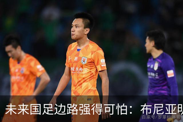 未来国足边路强得可怕：布尼亚明加王钰栋本赛季已制造17球！