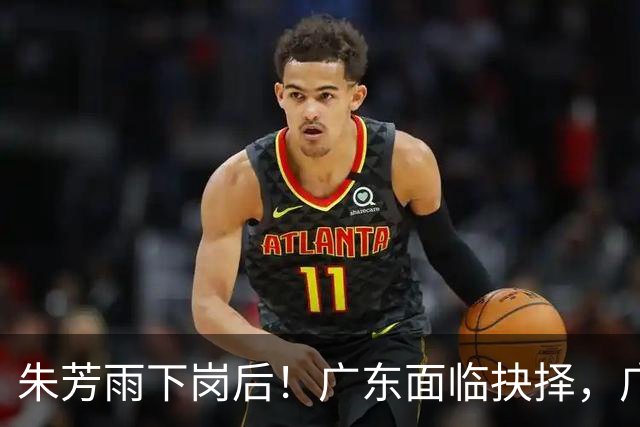 朱芳雨下岗后！广东面临抉择，广州卖掉李祥波，拒绝放走徐昕？