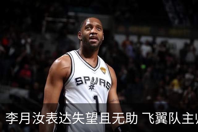 李月汝表达失望且无助 飞翼队主帅：她确实非常艰难