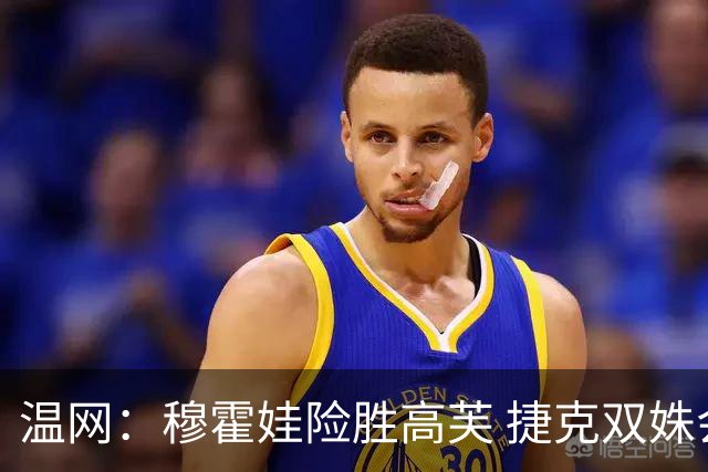 温网：穆霍娃险胜高芙 捷克双姝会师女单决赛