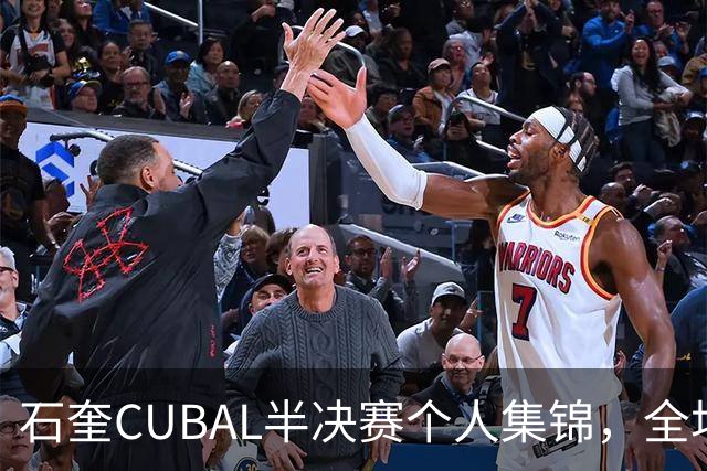 石奎CUBAL半决赛个人集锦，全场得到17分7板6助