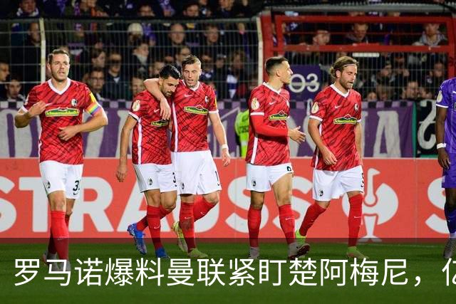 罗马诺爆料曼联紧盯楚阿梅尼，亿元引援计划遇薪资、皇马双重阻碍