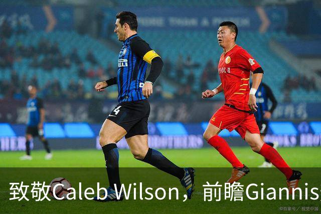 致敬Caleb Wilson，前瞻Giannis热火前景，解析女武神连胜关键