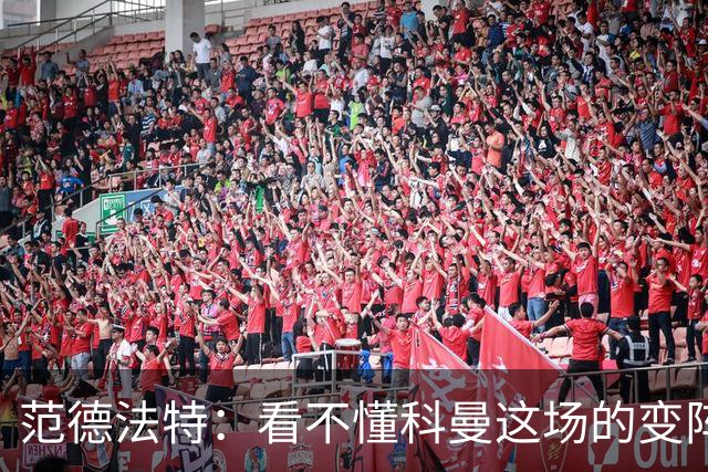 范德法特：看不懂科曼这场的变阵 德容踢出了他最糟糕的表现