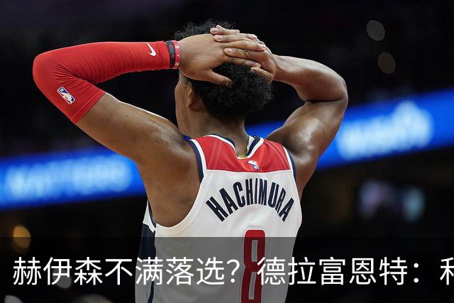 赫伊森不满落选？德拉富恩特：和他没问题，他做人和踢球仍需成长