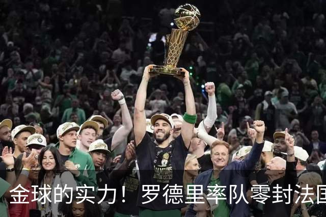 金球的实力！罗德里率队零封法国 强行熄火法国发动机
