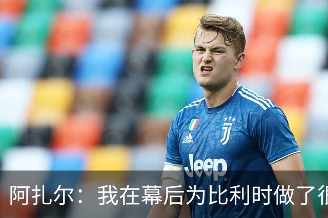 阿扎尔：我在幕后为比利时做了很多工作 不会去现场看世界杯