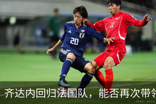 齐达内回归法国队，能否再次带领球队登顶？