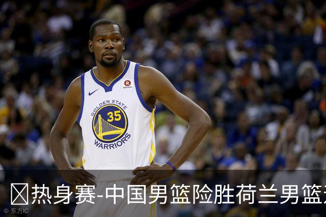 🏀热身赛-中国男篮险胜荷兰男篮迎两连胜 廖三宁21+7 杨瀚森7+8
