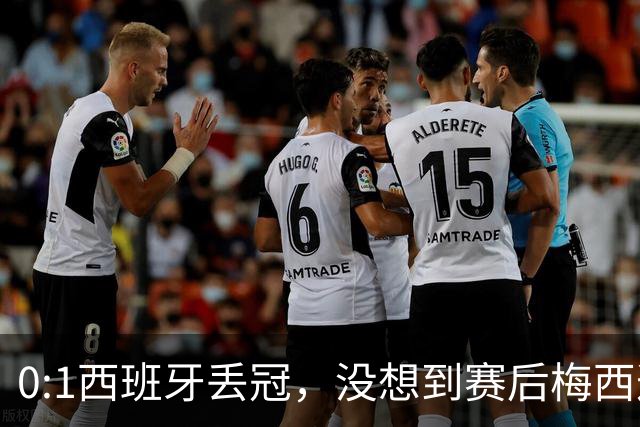 0:1西班牙丢冠，没想到赛后梅西这样说，不是少打一人能扳平的！