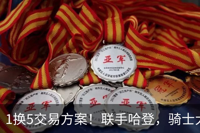 1换5交易方案！联手哈登，骑士大动作要来？