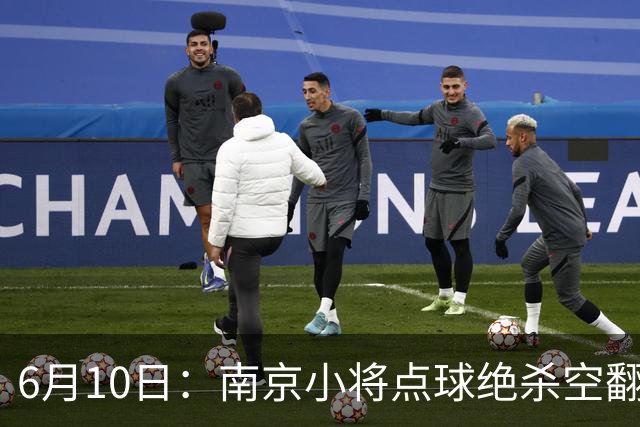 6月10日：南京小将点球绝杀空翻庆祝燃爆全场他真能扛住中国足球的期待么？