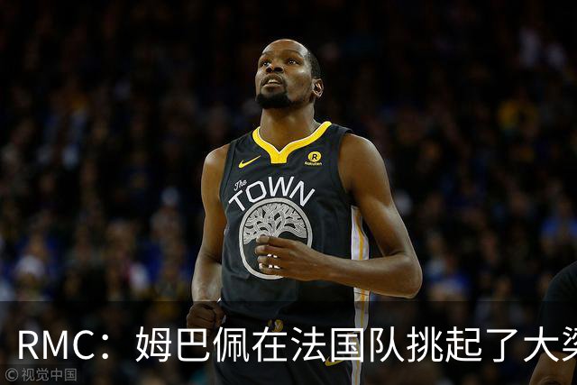 RMC：姆巴佩在法国队挑起了大梁，赛场内外皆是如此
