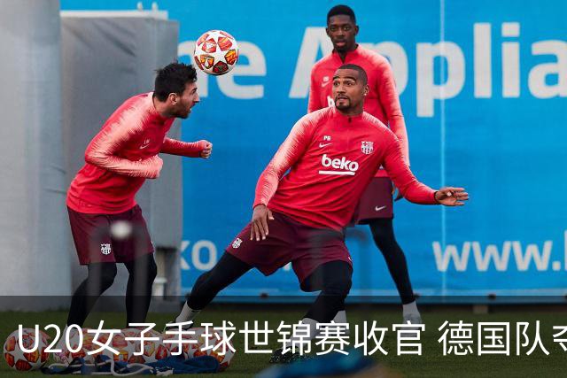 U20女子手球世锦赛收官 德国队夺得冠军
